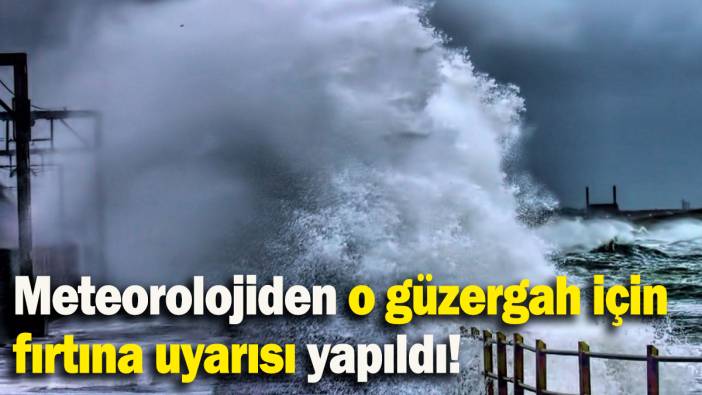 Meteorolojiden o güzergah için fırtına uyarısı yapıldı!