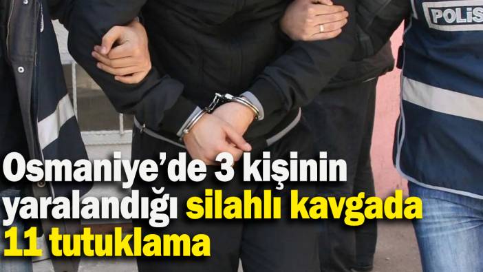 Osmaniye’de 3 kişinin yaralandığı silahlı kavgada 11 tutuklama