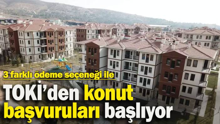 TOKİ’den peşinatsız konut başvuruları başlıyor! Üç farklı ödeme seçeneği ile sunulacak