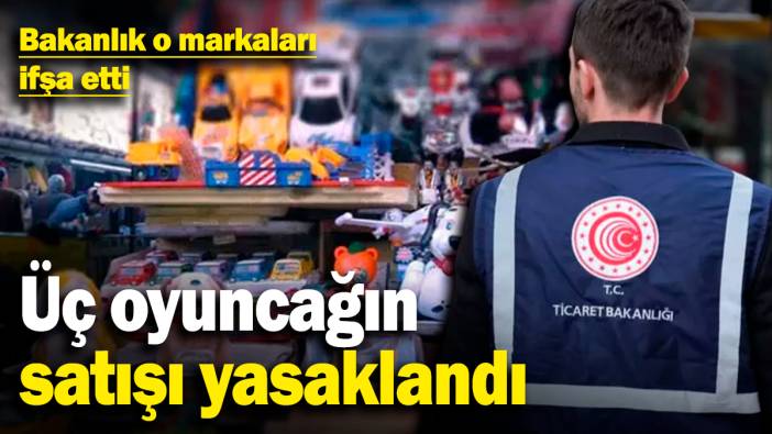 Üç oyuncağın satışı yasaklandı! Bakanlık o markaları ifşa etti