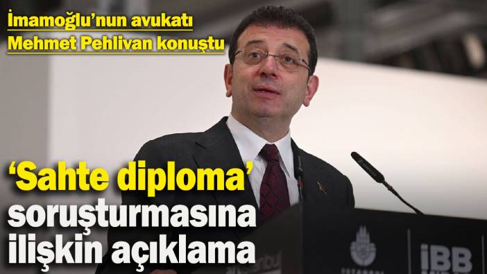 İmamoğlu'nun avukatından 'sahte diploma' soruşturmasına ilişkin açıklama