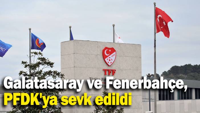 Galatasaray ve Fenerbahçe, PFDK'ya sevk edildi