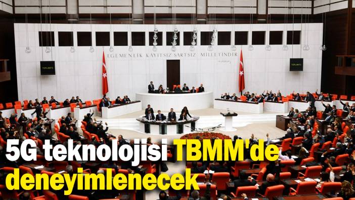 5G teknolojisi TBMM'de deneyimlenecek