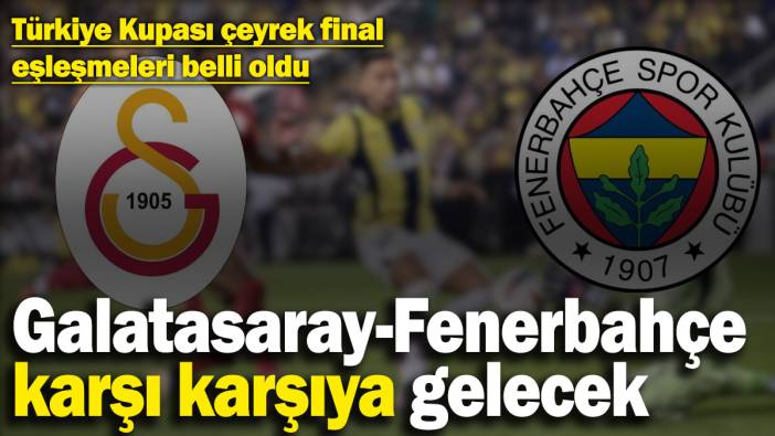 Türkiye Kupası’nda çeyrek final eşleşmeleri belli oldu: Galatasaray-Fenerbahçe karşı karşıya gelecek