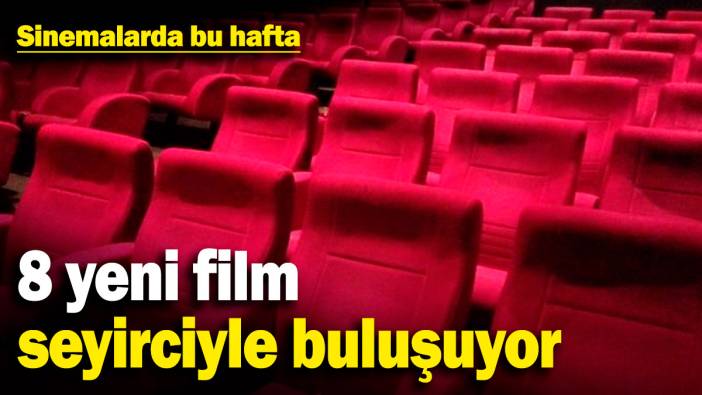 Sinemalarda bu hafta: 8 yeni film seyirciyle buluşuyor