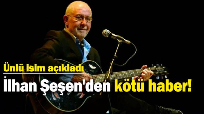 İlhan Şeşen'den kötü haber!