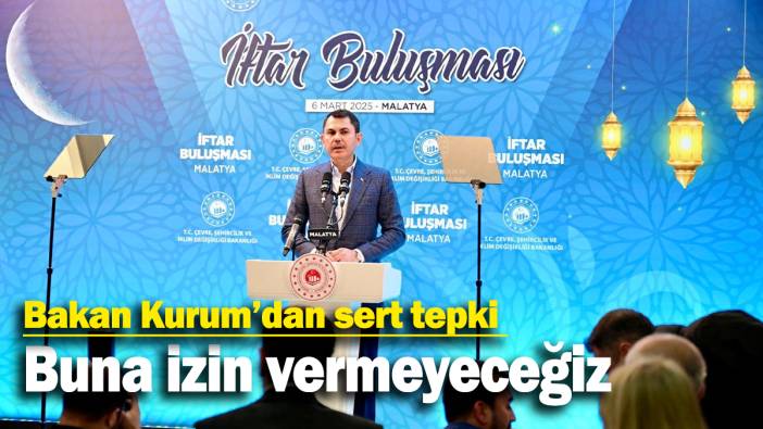 Bakan Kurum’dan sert tepki: Buna izin vermeyeceğiz