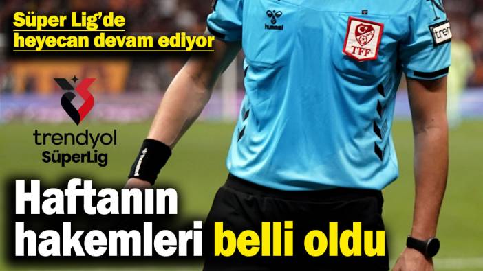 Haftanın hakemleri belli oldu! Süper Lig’de heyecan devam ediyor