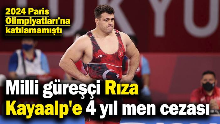 Milli güreşçi Rıza Kayaalp'e 4 yıl men cezası! 2024 Paris Olimpiyatları’na katılamamıştı