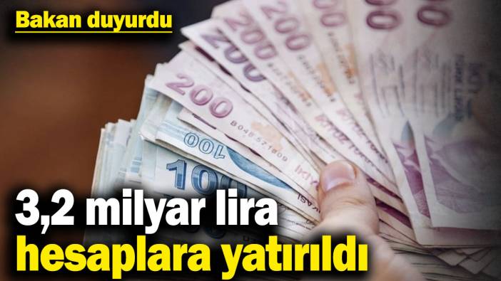 Bakan duyurdu! 3,2 milyar lira hesaplara yatırıldı