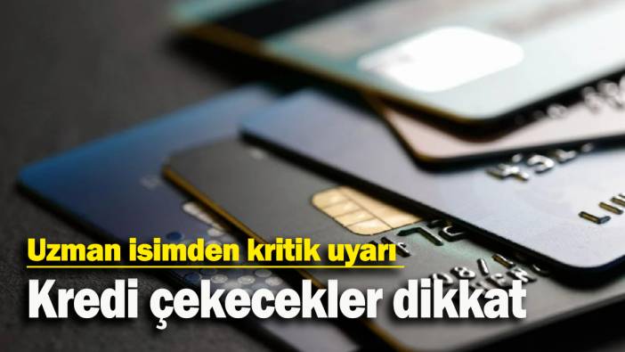 Kredi çekecekler dikkat: Uzman isimden kritik uyarı