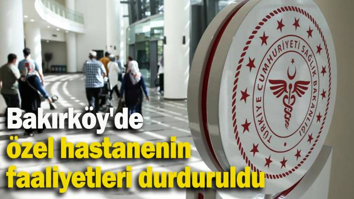 Bakırköy'de özel hastanenin faaliyetleri durduruldu