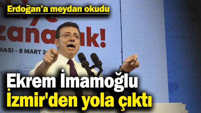 Ekrem İmamoğlu, İzmir'den yola çıktı  Erdoğan’a meydan okudu