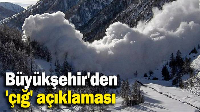 Büyükşehir'den 'çığ' açıklaması