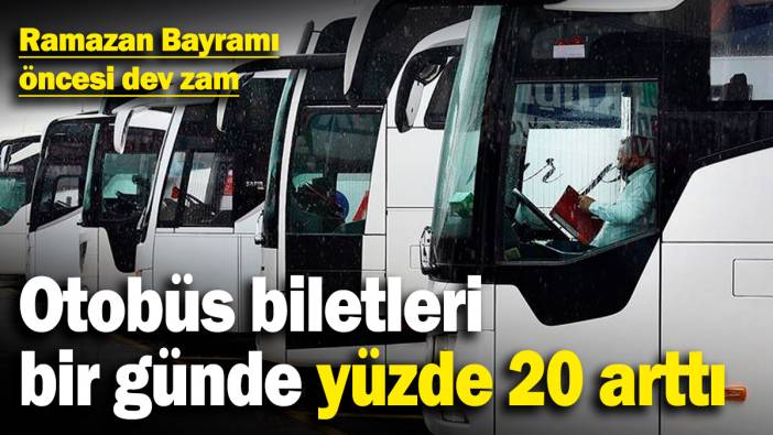 Ramazan Bayramı öncesi dev zam! Otobüs biletleri bir günde yüzde 20 arttı