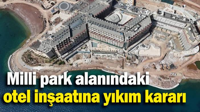 Marmaris’te milli park alanındaki otel inşaatına yıkım kararı
