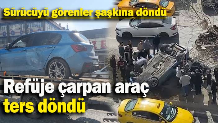 Esenyurt’ta refüje çarpan araç ters döndü: Sürücüyü görenler şaşkına döndü