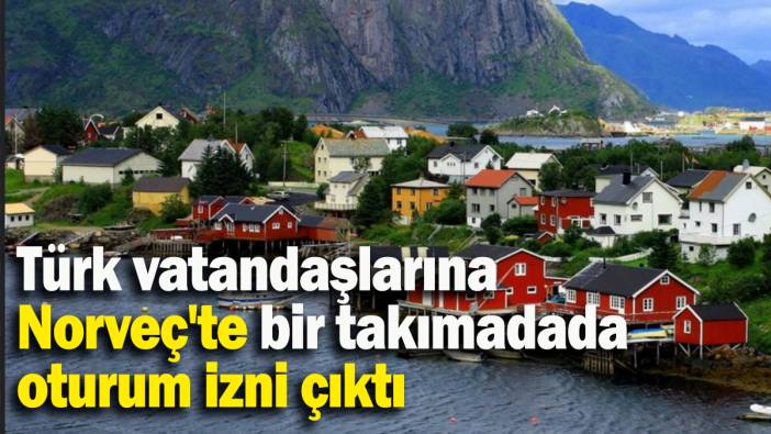 Türk vatandaşlarına  Norveç'te bir takımadada  oturum izni çıktı