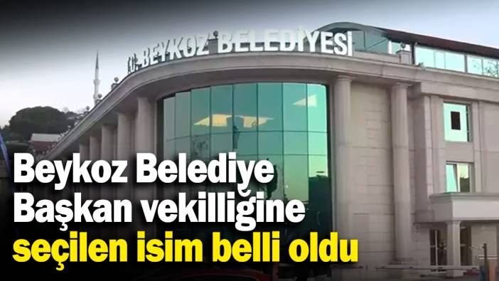 Beykoz Belediye Başkan vekilliğine seçilen isim belli oldu