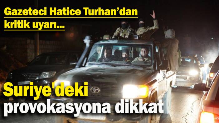 Gazeteci Hatice Turhan’dan kritik uyarı: Suriye'deki  provokasyona dikkat