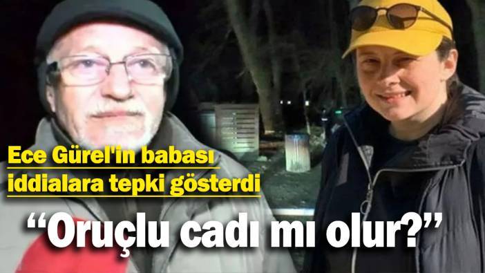 Ece Gürel'in babası iddialara tepki gösterdi: Oruçlu cadı mı olur?