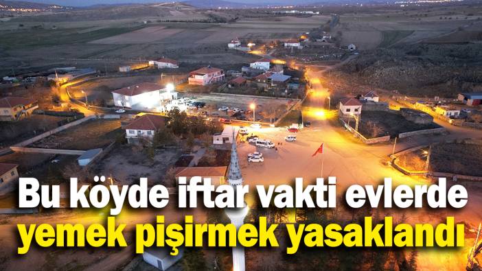 Bu köyde iftar vakti evlerde yemek pişirmek yasaklandı
