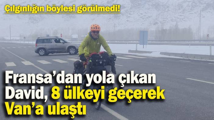 Çılgınlığın böylesi... Fransa’dan bisikletiyle yola çıkan David, 8 ülkeyi geçerek Van’a ulaştı