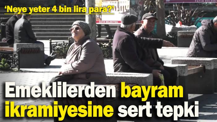 Emeklilerden bayram ikramiyesine sert tepki: ‘Neye yeter 4 bin lira para?’