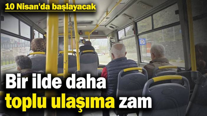 Bir ilde daha toplu ulaşıma zam! Yeni tarife 10 Nisan'da başlayacak
