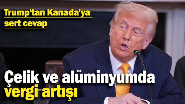 Trump'tan Kanada'ya  sert cevap: Çelik ve alüminyumda  vergi artışı
