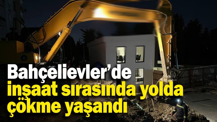 Bahçelievler’de inşaat sırasında yolda kısmi çökme yaşandı