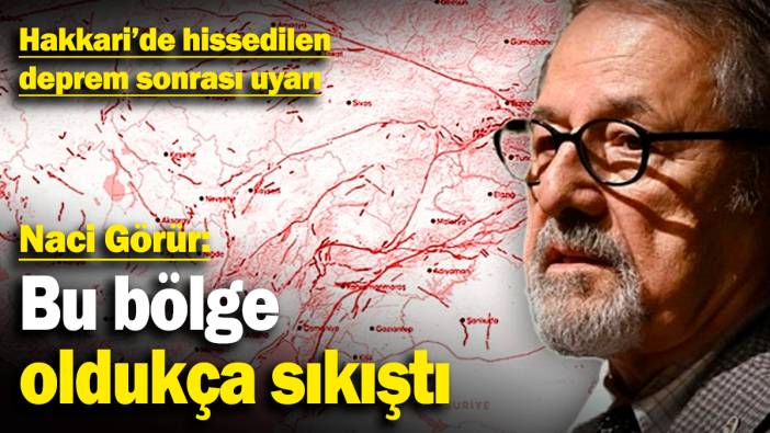 Hakkari'de hissedilen deprem sonrası Naci Görür'den uyarı: Bu bölge oldukça sıkıştı!