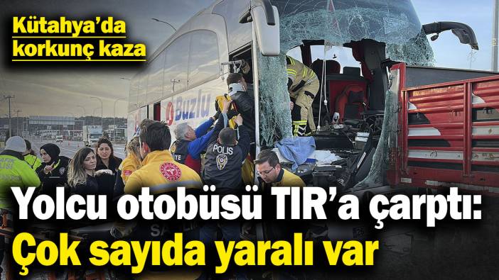 Kütahya’da korkunç kaza! Yolcu otobüsü TIR’a çarptı: Çok sayıda yaralı var