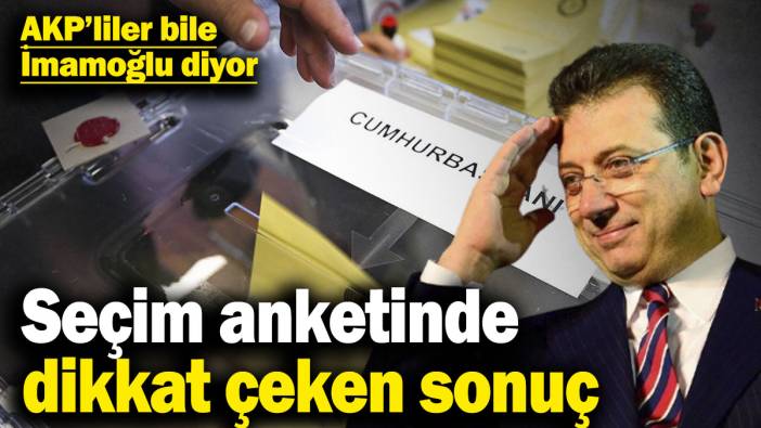 Seçim anketinde dikkat çeken sonuç: AKP’liler bile İmamoğlu diyor