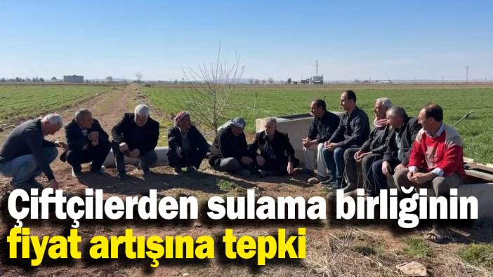 Çiftçilerden sulama birliğinin fiyat artışına tepki