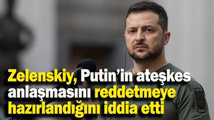 Zelenskiy, Putin’in ateşkes anlaşmasını reddetmeye hazırlandığını iddia etti