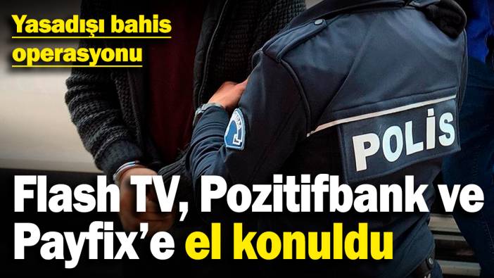 Yasadışı bahis operasyonu! Flash TV, Pozitifbank ve Payfix’e el konuldu