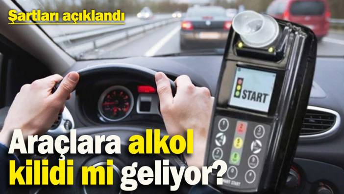 Araçlara alkol kilidi mi geliyor? Şartları açıklandı