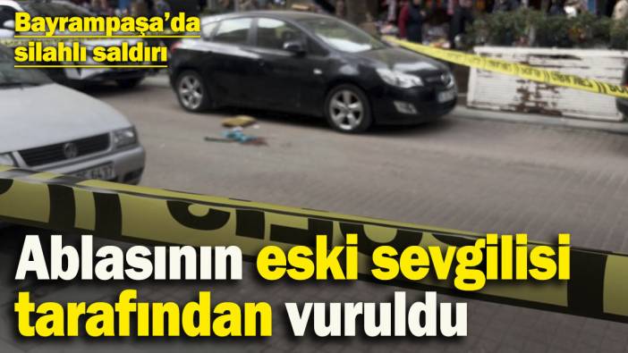 Bayrampaşa’da silahlı saldırı: Ablasının eski sevgilisi tarafından vuruldu