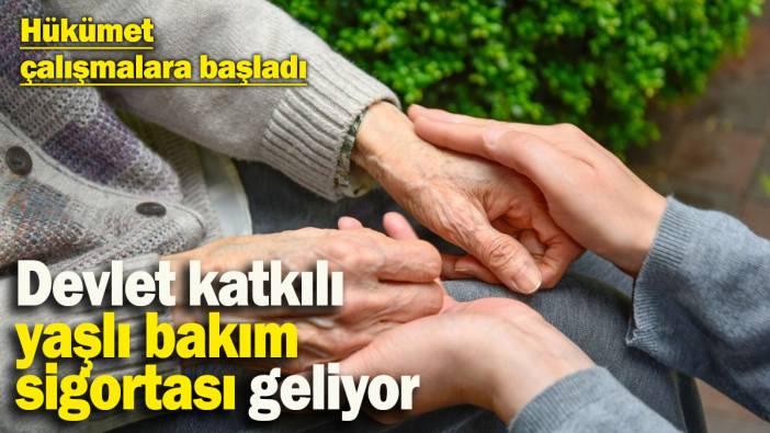 Hükümet çalışmalara başladı: Devlet katkılı yaşlı bakım sigortası geliyor