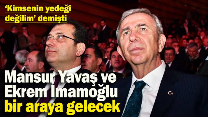 ‘Kimsenin yedeği değilim’ demişti! Mansur Yavaş ve Ekrem İmamoğlu bir araya gelecek