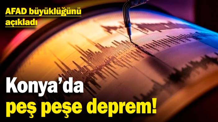 Konya'da peş peşe deprem! AFAD büyüklüğünü açıkladı