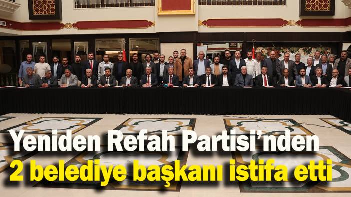 Yeniden Refah Partisi’nden 2 belediye başkanı istifa etti