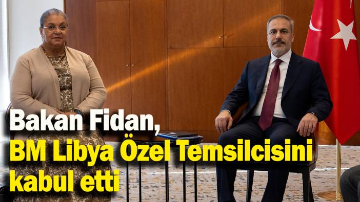 Bakan Fidan, BM Libya Özel Temsilcisini kabul etti