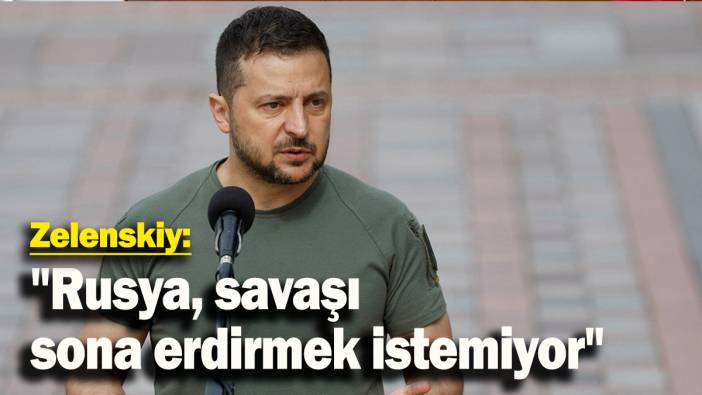Zelenskiy: "Rusya, savaşı sona erdirmek istemiyor"