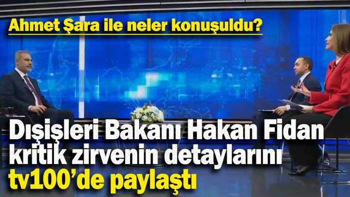 Dışişleri Bakanı Hakan Fidan  kritik zirvenin detaylarını  tv100’de paylaştı: Ahmet Şara ile neler konuşuldu?