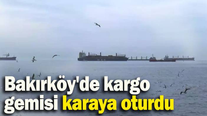 Bakırköy'de kargo gemisi karaya oturdu