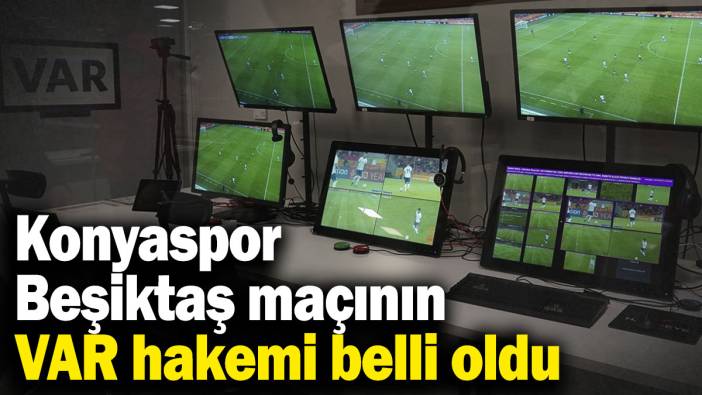 Konyaspor - Beşiktaş maçının VAR hakemi belli oldu