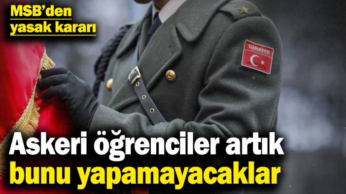 Askeri öğrenciler artık bunu yapamayacaklar! MSB’den yasak kararı