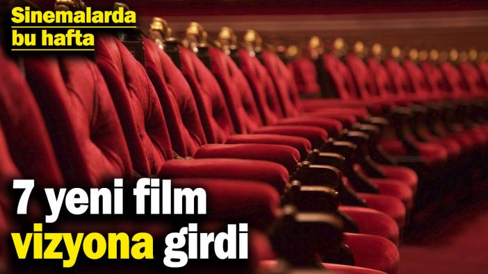 Sinemalarda bu hafta: 7 yeni film vizyona girdi